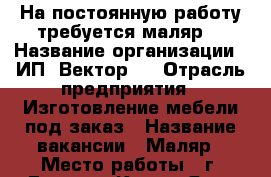 На постоянную работу требуется маляр. › Название организации ­ ИП “Вектор “ › Отрасль предприятия ­ Изготовление мебели под заказ › Название вакансии ­ Маляр › Место работы ­ г. Гаспра - Крым, Ялта Работа » Вакансии   